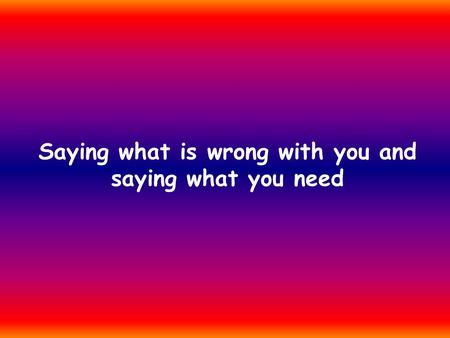 Saying what is wrong with you and saying what you need.