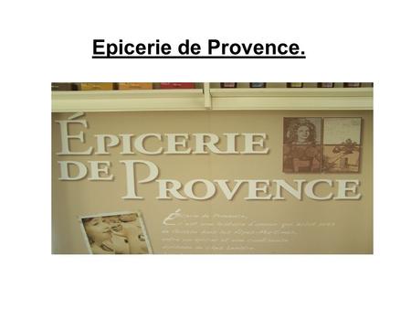 Epicerie de Provence.. Présentation. Les produits sont confectionnés dans des ateliers, dans la plus pure tradition artisanale de Provence. On apporte.