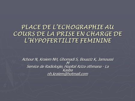 PLACE DE L’ECHOGRAPHIE AU COURS DE LA PRISE EN CHARGE DE L’HYPOFERTILITE FEMININE Achour N, Kraiem NH, Ghomadi S, Bouaziz K, Jamoussi M Service de Radiologie,