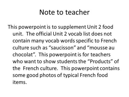Note to teacher This powerpoint is to supplement Unit 2 food unit. The official Unit 2 vocab list does not contain many vocab words specific to French.