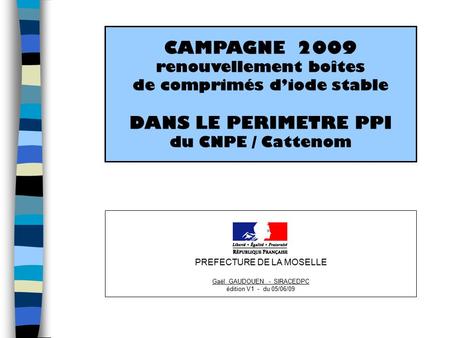 CAMPAGNE 2009 renouvellement boîtes de comprimés d’iode stable DANS LE PERIMETRE PPI du CNPE / Cattenom PREFECTURE DE LA MOSELLE Gaël GAUDOUEN - SIRACEDPC.