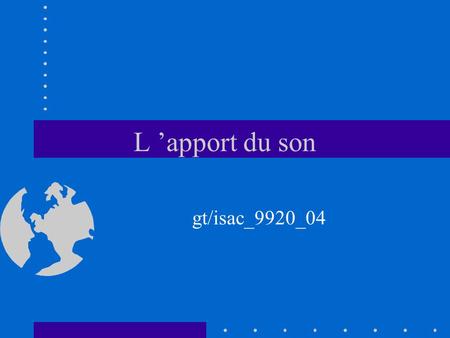 L ’apport du son gt/isac_9920_04. Son/image L ’appréhension du phénomène auditif est plus abstrait que le phénomène visuel. Ex : le son d ’un galop de.