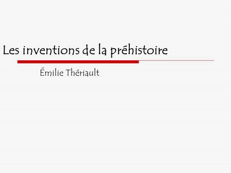 Les inventions de la préhistoire Émilie Thériault.