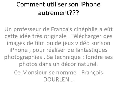 Comment utiliser son iPhone autrement??? Un professeur de Français cinéphile a eût cette idée très originale. Télécharger des images de film ou de jeux.