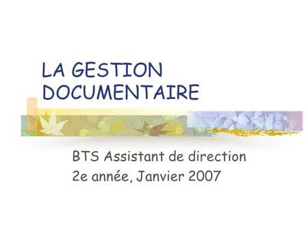 LA GESTION DOCUMENTAIRE BTS Assistant de direction 2e année, Janvier 2007.