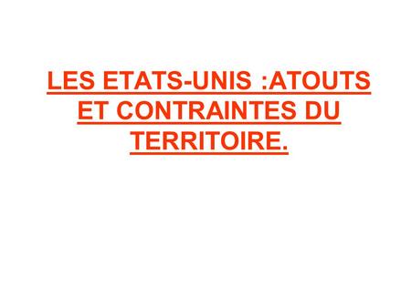 LES ETATS-UNIS :ATOUTS ET CONTRAINTES DU TERRITOIRE.