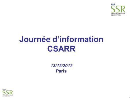 1 Journée d’information CSARR 13/12/2012 Paris. 2 L’Ordre du jour  9h30 -10h: Accueil des participants  10h - 10h45 : Introduction FHP-SSR  Actualité.