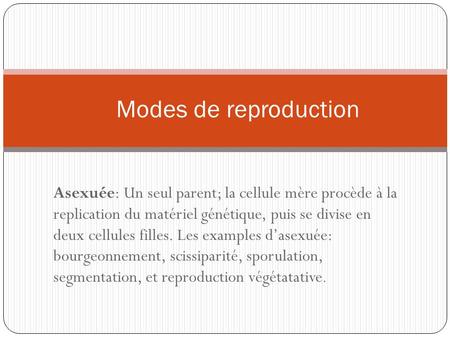 Modes de reproduction Asexuée: Un seul parent; la cellule mère procède à la replication du matériel génétique, puis se divise en deux cellules filles.