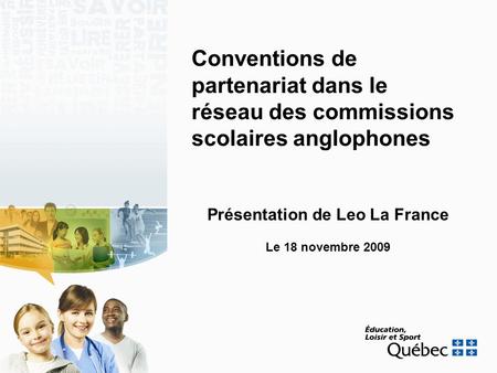 Conventions de partenariat dans le réseau des commissions scolaires anglophones Présentation de Leo La France Le 18 novembre 2009.