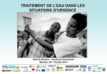 Salle de Reunion – Handicap International Bamako, 29 eme Octobre 2012 Groupe Pivot ADDA TRAITEMENT DE L'EAU DANS LES SITUATIONS D'URGENCE.