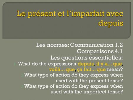 Les normes: Communication 1.2 Comparisons 4.1 Les questions essentielles: 1. What do the expressions depuis, il y a... que, voilà... que, ça fait... que.