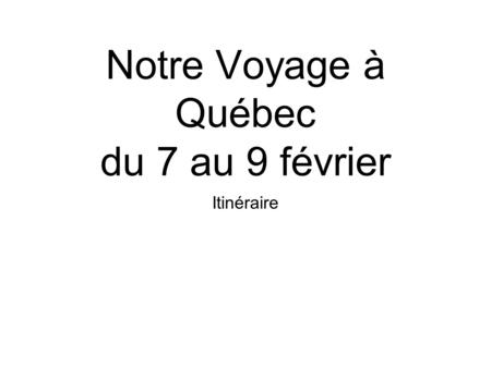 Notre Voyage à Québec du 7 au 9 février Itinéraire.