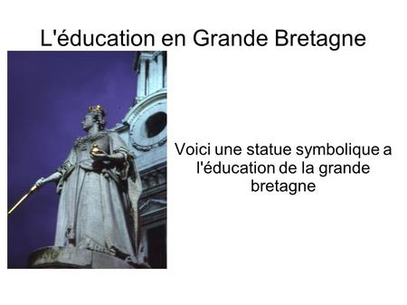 L'éducation en Grande Bretagne Voici une statue symbolique a l'éducation de la grande bretagne.