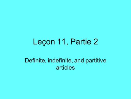 Leçon 11, Partie 2 Definite, indefinite, and partitive articles.
