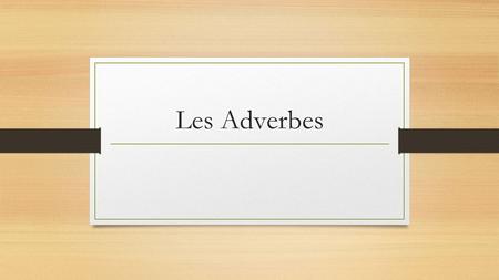 Les Adverbes. What are they? Adverbs describe verbs, adjectives, and other adverbs. They tell how, how much, where, why, or when. Exemple: beaucoup, bien,