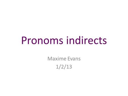 Pronoms indirects Maxime Evans 1/2/13.