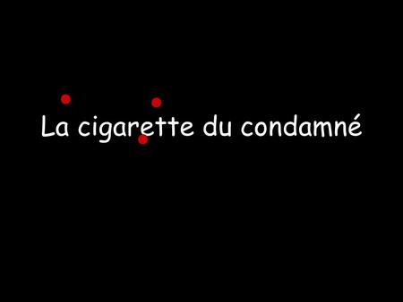La cigarette du condamné LE MEDEF VEUT ELIMINER 70% DE LA CREATION ARTISTIQUE FRANCAISE.