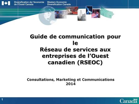 Guide de communication pour le Réseau de services aux entreprises de l’Ouest canadien (RSEOC) 1 Consultations, Marketing et Communications 2014.