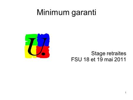1 Minimum garanti Stage retraites FSU 18 et 19 mai 2011.