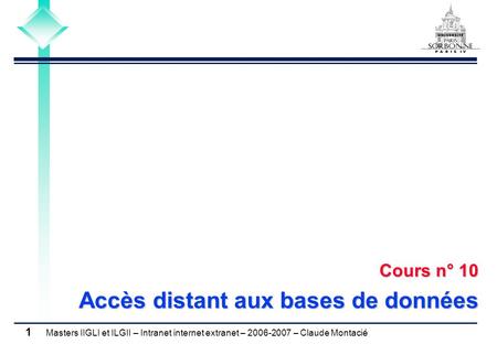 Masters IIGLI et ILGII – Intranet internet extranet – 2006-2007 – Claude Montacié 1 Cours n° 10 Accès distant aux bases de données.