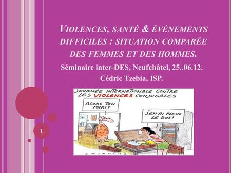 V IOLENCES, SANTÉ & ÉVÉNEMENTS DIFFICILES : SITUATION COMPARÉE DES FEMMES ET DES HOMMES. Séminaire inter-DES, Neufchâtel, 25..06.12. Cédric Tzebia, ISP.