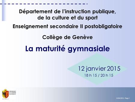 14.04.2015 - Page 1 Département de l’instruction publique, de la culture et du sport Enseignement secondaire II postobligatoire Collège de Genève La maturité.