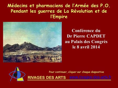 RIVAGES DES ARTS Médecins et pharmaciens de l’Armée des P.O. Pendant les guerres de La Révolution et de l’Empire Pour continuer, cliquer sur chaque diapositive.