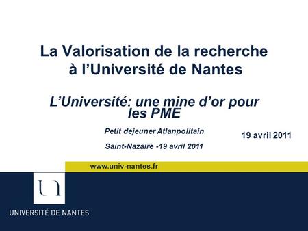 La Valorisation de la recherche à l’Université de Nantes 19 avril 2011 L’Université: une mine d’or pour les PME Petit déjeuner Atlanpolitain Saint-Nazaire.