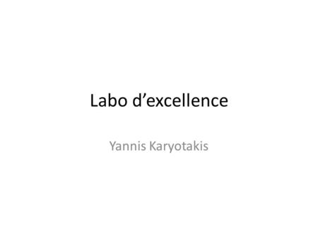 Labo d’excellence Yannis Karyotakis. Lab d’excellence Regroupement d’unités évaluées A ou A+ Recherche et innovation – Améliorer les équipements – Accueillir.