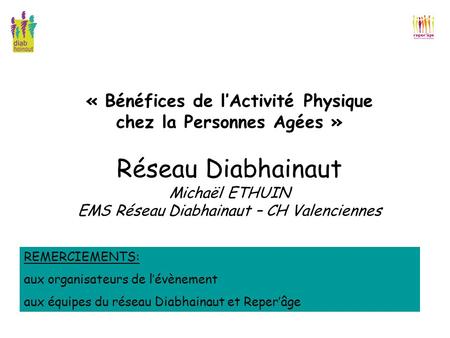 « Bénéfices de l’Activité Physique chez la Personnes Agées » Réseau Diabhainaut Michaël ETHUIN EMS Réseau Diabhainaut – CH Valenciennes REMERCIEMENTS: