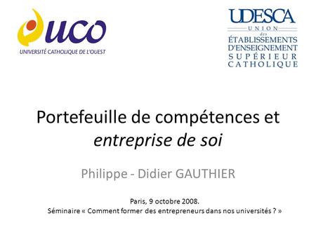 Portefeuille de compétences et entreprise de soi Philippe - Didier GAUTHIER Paris, 9 octobre 2008. Séminaire « Comment former des entrepreneurs dans nos.