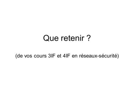 Que retenir ? (de vos cours 3IF et 4IF en réseaux-sécurité)