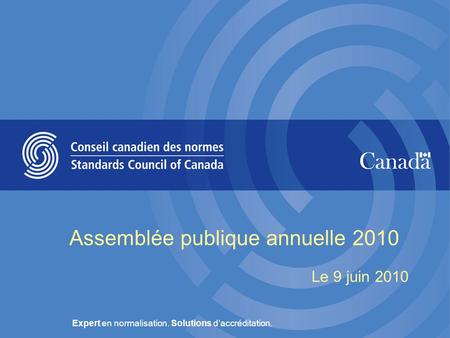 Expert en normalisation. Solutions d’accréditation. Assemblée publique annuelle 2010 Le 9 juin 2010.