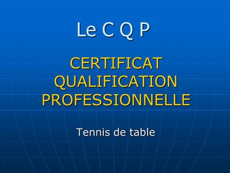 Le C Q P CERTIFICAT QUALIFICATION PROFESSIONNELLE Tennis de table.