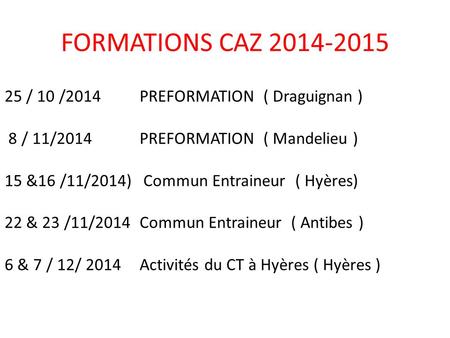 25 / 10 /2014PREFORMATION ( Draguignan ) 8 / 11/2014PREFORMATION ( Mandelieu ) 15 &16 /11/2014) Commun Entraineur ( Hyères) 22 & 23 /11/2014Commun Entraineur.