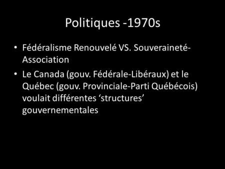 Politiques -1970s Fédéralisme Renouvelé VS. Souveraineté- Association Le Canada (gouv. Fédérale-Libéraux) et le Québec (gouv. Provinciale-Parti Québécois)