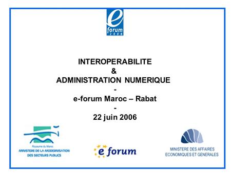 INTEROPERABILITE & ADMINISTRATION NUMERIQUE - e-forum Maroc – Rabat - 22 juin 2006.