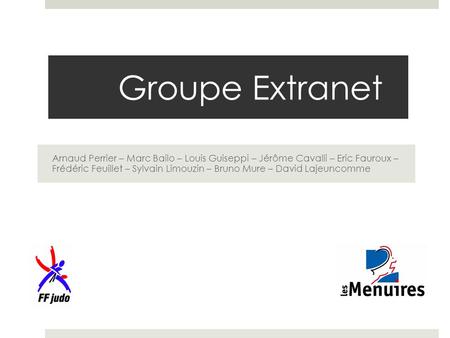 Groupe Extranet Arnaud Perrier – Marc Bailo – Louis Guiseppi – Jérôme Cavalli – Eric Fauroux – Frédéric Feuillet – Sylvain Limouzin – Bruno Mure – David.