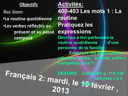 Français 2: mardi, le 19 février, 2013 Activités: 400-403 Les mots 1 : La routine Pratiquez les expressions Décrivez à ton partenaire la routine quotidienne.