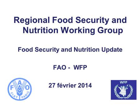 Regional Food Security and Nutrition Working Group Food Security and Nutrition Update FAO - WFP 27 février 2014.