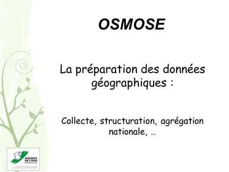 OSMOSE La préparation des données géographiques : Collecte, structuration, agrégation nationale, …