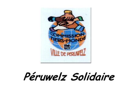 Péruwelz Solidaire. Objectif général Objectif spécifique Organiser, conjointement avec tous les promoteurs, 2 journées de rencontres autour du thème.