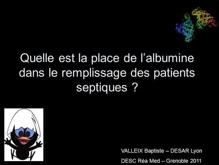 Quelle est la place de l’albumine dans le remplissage des patients septiques ? VALLEIX Baptiste – DESAR Lyon DESC Réa Med – Grenoble 2011.