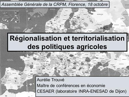 Assemblée Générale de la CRPM, Florence, 18 octobre Aurélie Trouvé Maître de conférences en économie CESAER (laboratoire INRA-ENESAD de Dijon)‏ Régionalisation.