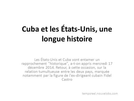 Cuba et les États-Unis, une longue histoire Les États-Unis et Cuba vont entamer un rapprochement historique, a-t-on appris mercredi 17 décembre 2014.