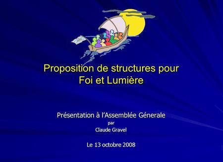Proposition de structures pour Foi et Lumière Présentation à l’Assemblée Génerale par Claude Gravel Le 13 octobre 2008.
