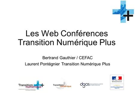 Les Web Conférences Transition Numérique Plus Bertrand Gauthier / CEFAC Laurent Pontégnier Transition Numérique Plus.