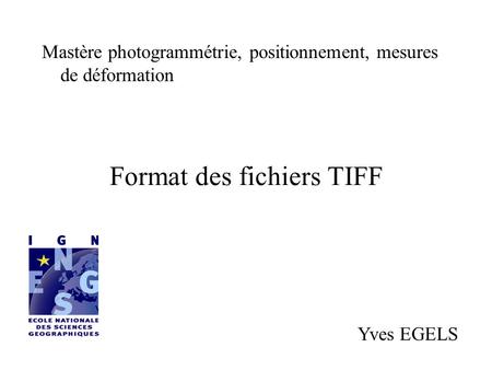 Format des fichiers TIFF Mastère photogrammétrie, positionnement, mesures de déformation Yves EGELS.