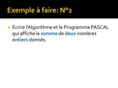 Exemple à faire: N°2 Ecrire l’Algorithme et le Programme PASCAL qui affiche la somme de deux nombres entiers donnés.