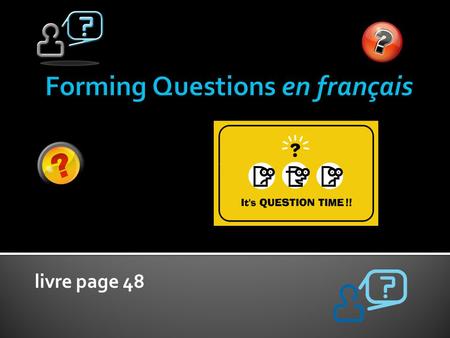Livre page 48. There are 4 different ways to form questions. Félicitations!! You already know 2 of the ways ☻ We have not “officially” studied this concept.